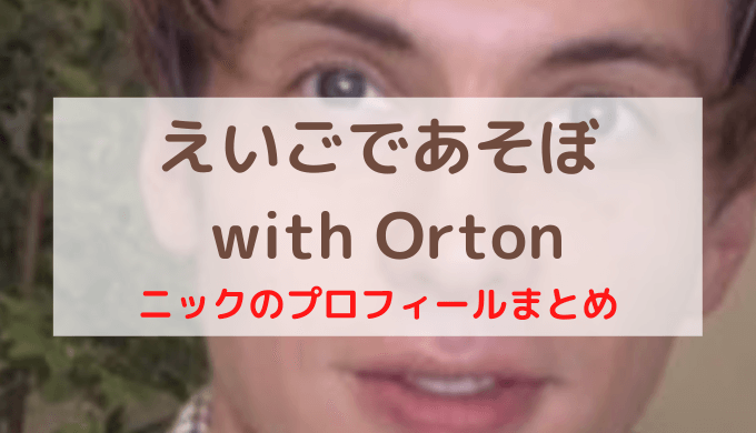 えいごであそぼ With Orton ニックの プロフィールまとめ 身長 生い立ち 本名 年齢 血液型 家族 経歴 顔など こどもえいごぶ