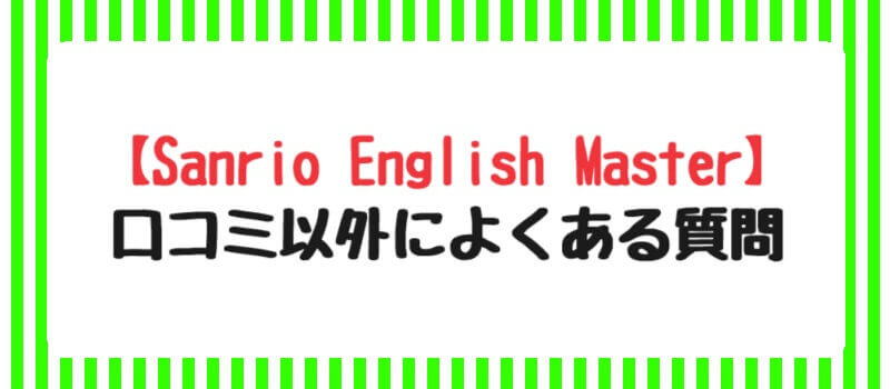 【Sanrio English Master】口コミ以外によくある質問